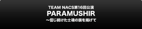 TEAM NACS 第1６回公演『PARAMUSHIR～信じ続けた士魂の旗を掲げて』 