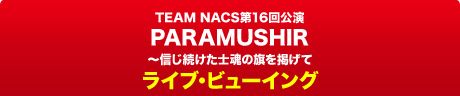 TEAM NACS 第16回公演 PARAMUSHIR～信じ続けた士魂の旗を掲げて ライブ・ビューイング