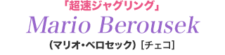 「超速ジャグリング」　マリオ・ベロセック　Mario Berousek　[チェコ]