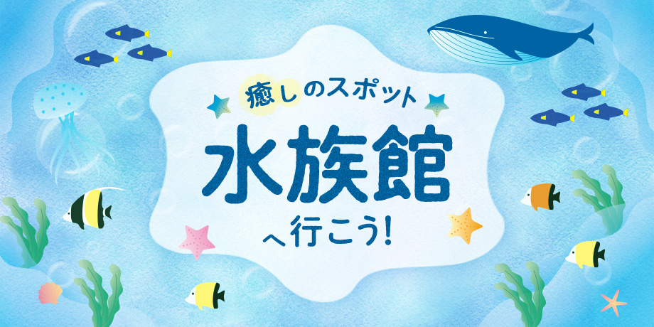 癒しのスポット「水族館」へ行こう！