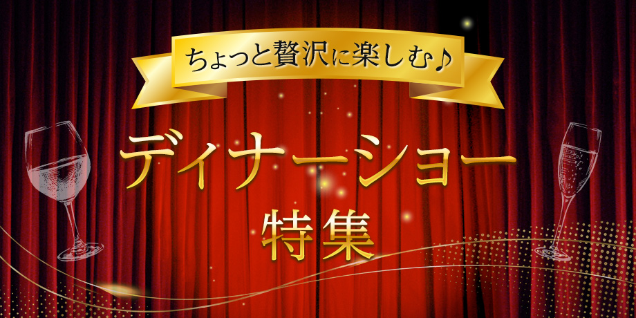 ちょっと贅沢に楽しむ♪「ディナーショー」特集