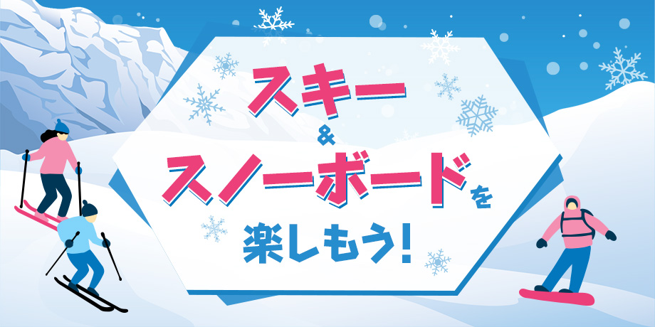 スキー＆スノーボードを楽しもう！