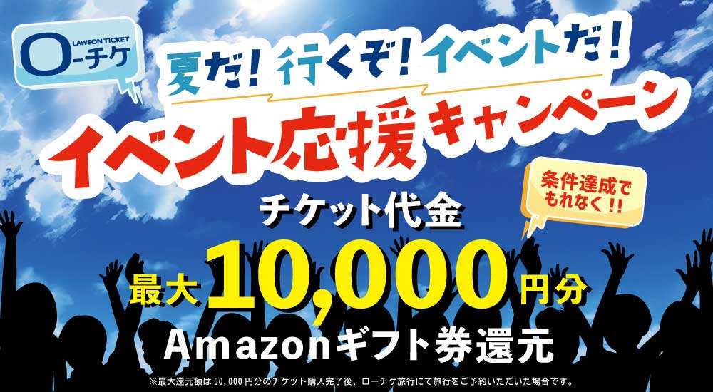 夏だ！行くぞ！イベントだ！ローチケイベント応援キャンペーン