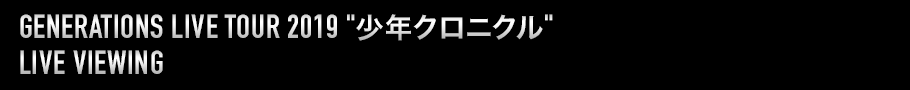 GENERATIONS LIVE TOUR 2019 "少年クロニクル" LIVE VIEWING