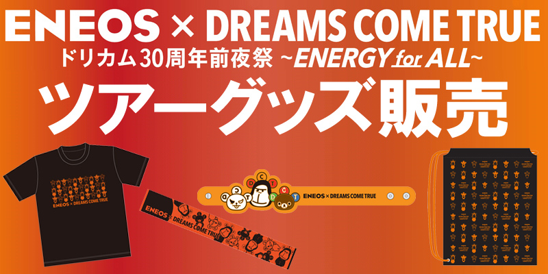 ＥＮＥＯＳ × DREAMS COME TRUE ドリカム30周年前夜祭 ～ ENERGY for