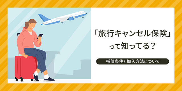 「旅行キャンセル保険」って知ってる？補償対象になる条件や加入方法を解説