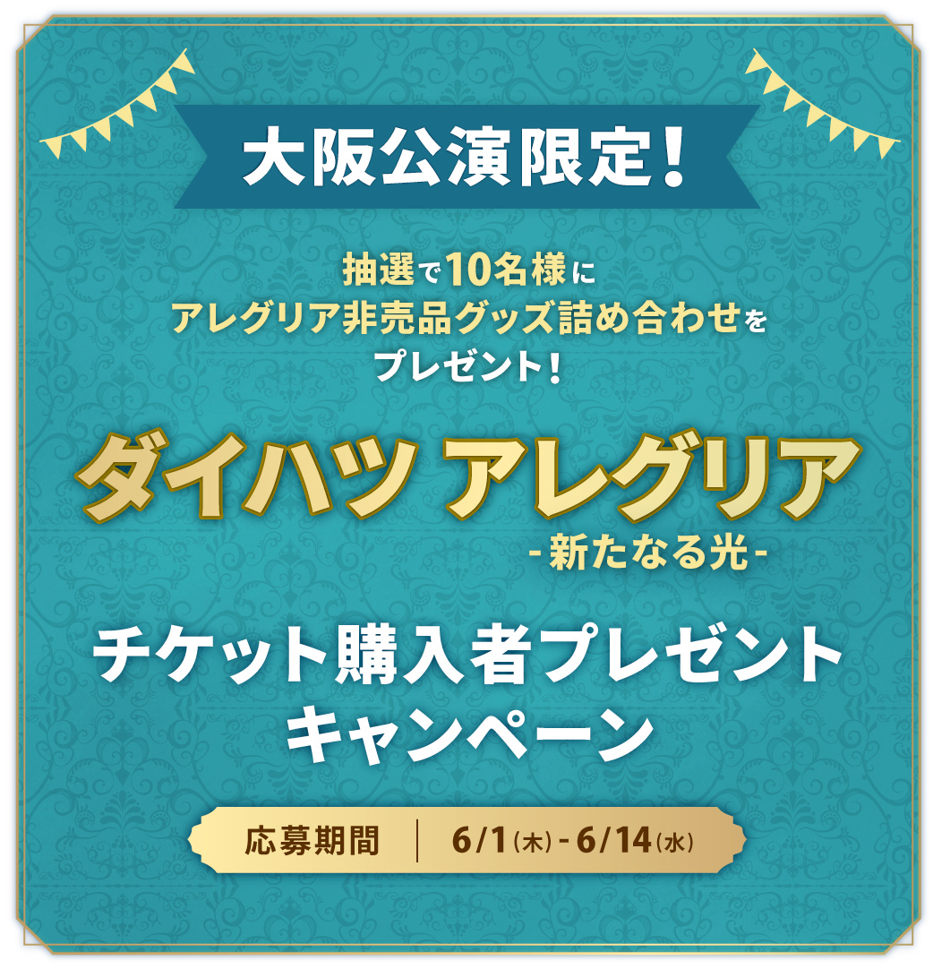 ダイハツ アレグリア-新たなる光-」大阪公演限定！チケット購入者プレゼントキャンペーン | シルク・ドゥ・ソレイユ アレグリア-新たなる光- |  ローチケ（ローソンチケット）