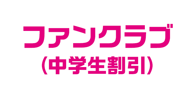 ファンクラブ （中学生割引）