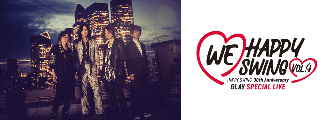 HAPPY SWING 30th Anniversary GLAY SPECIAL LIVE ～We♡Happy Swing～ Vol.4　チケットリセール受付