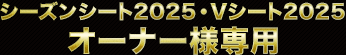 シーズンシート2025・Vシート2025　オーナー様専用