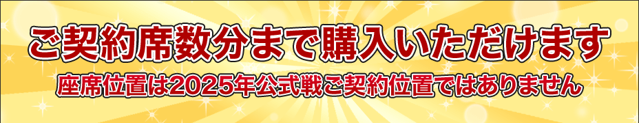 ご契約席数分まで購入いただけます★座席位置は2025年公式戦ご契約位置ではありません（※1）