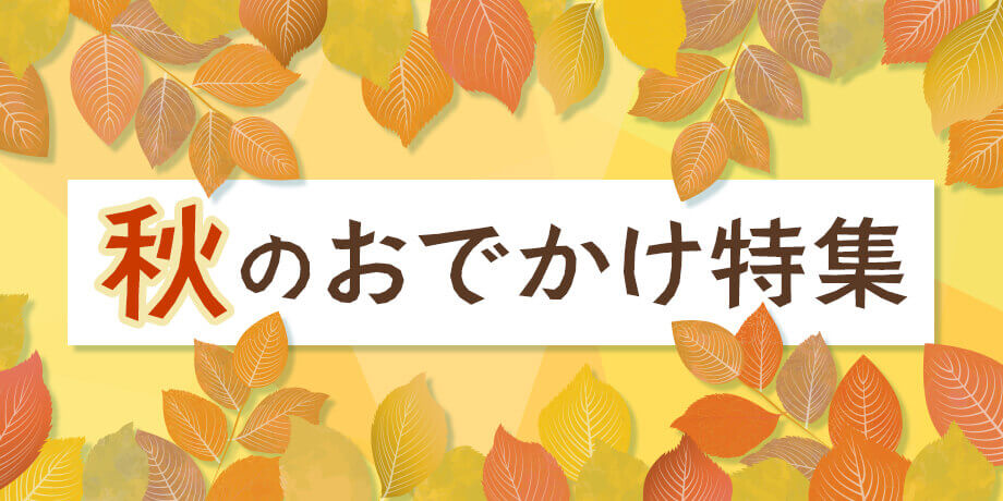 秋のおでかけ特集
