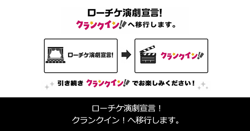 ローチケ演劇宣言！、クランクイン！へ移行します。
