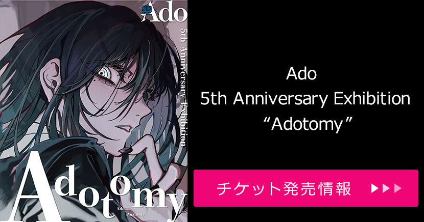 Ado 5th Anniversary Exhibition “Adotomy”