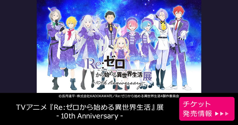 TVアニメ『Re:ゼロから始める異世界生活』展 -10th Anniversary-