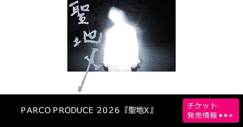 PARCO PRODUCE 2026『聖地X』