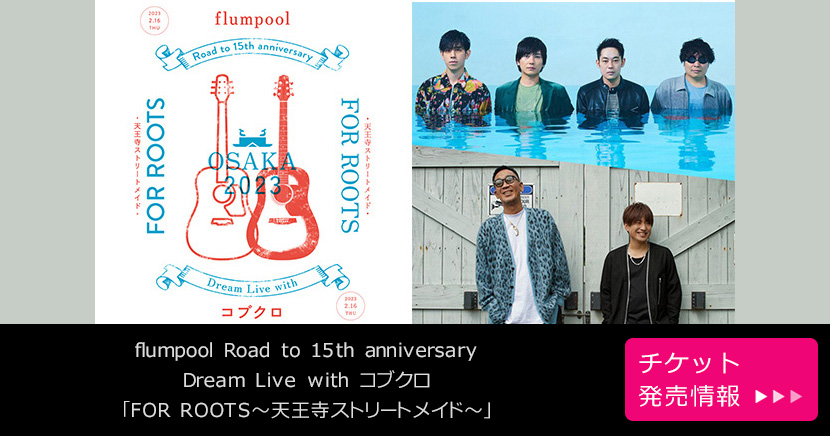 flumpool Road to 15th anniversary Dream Live with コブクロ 「FOR ROOTS～天王寺ストリートメイド～」