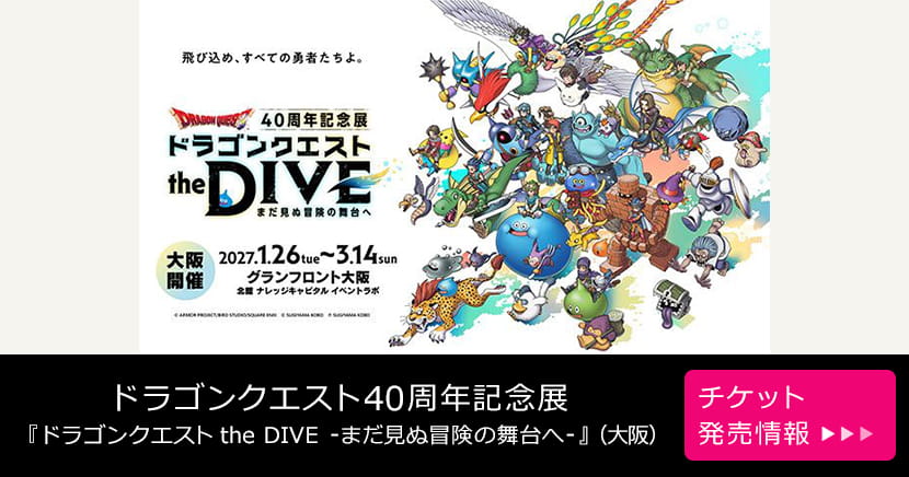 ドラゴンクエスト40周年記念展『ドラゴンクエスト the DIVE -まだ見ぬ冒険の舞台へ-』（大阪）