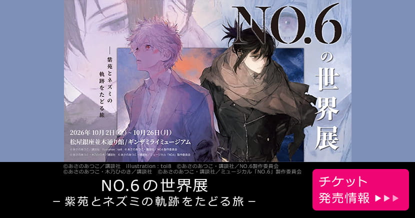 NO.6の世界展－紫苑とネズミの軌跡をたどる旅―