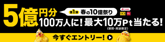 第1弾 春の10億祭り 最大10万円分のチャンス！dポイント総額5億円分が100万人に当たる！