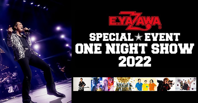 E.YAZAWA SPECIAL EVENT ONE NIGHT SHOW 2022｜日テレゼロチケ会員 