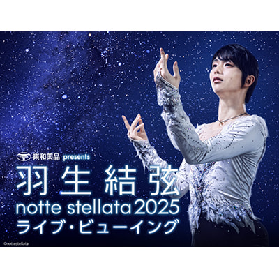 東和薬品 presents 羽生結弦 notte stellata 2025 ライブ・ビューイング