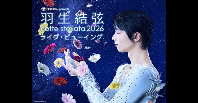 東和薬品 presents 羽生結弦 notte stellata 2026 ライブ・ビューイング