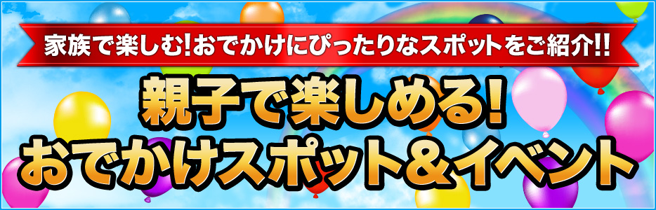 親子で楽しめる!おでかけスポット&イベント